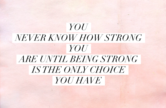 you-never-know-how-storng-you-are-until-being-strong-is-the-only-choice-you-have-665x435